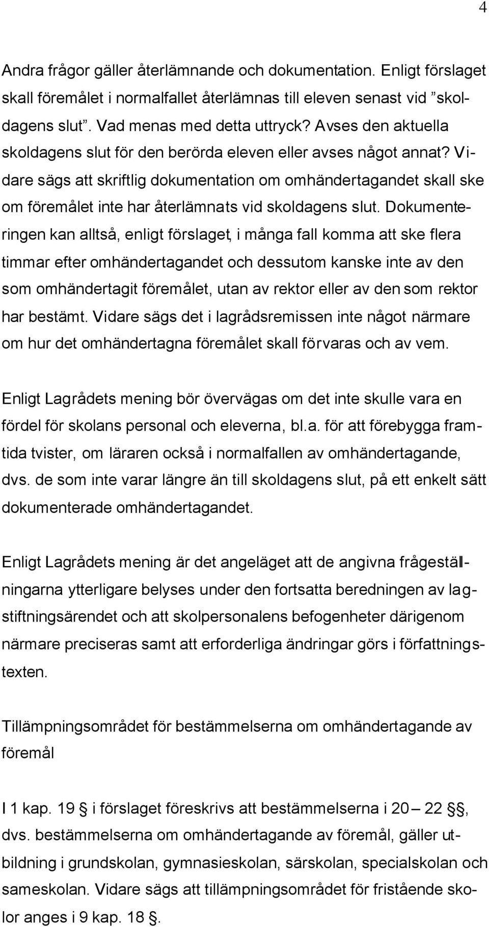 Vidare sägs att skriftlig dokumentation om omhändertagandet skall ske om föremålet inte har återlämnats vid skoldagens slut.