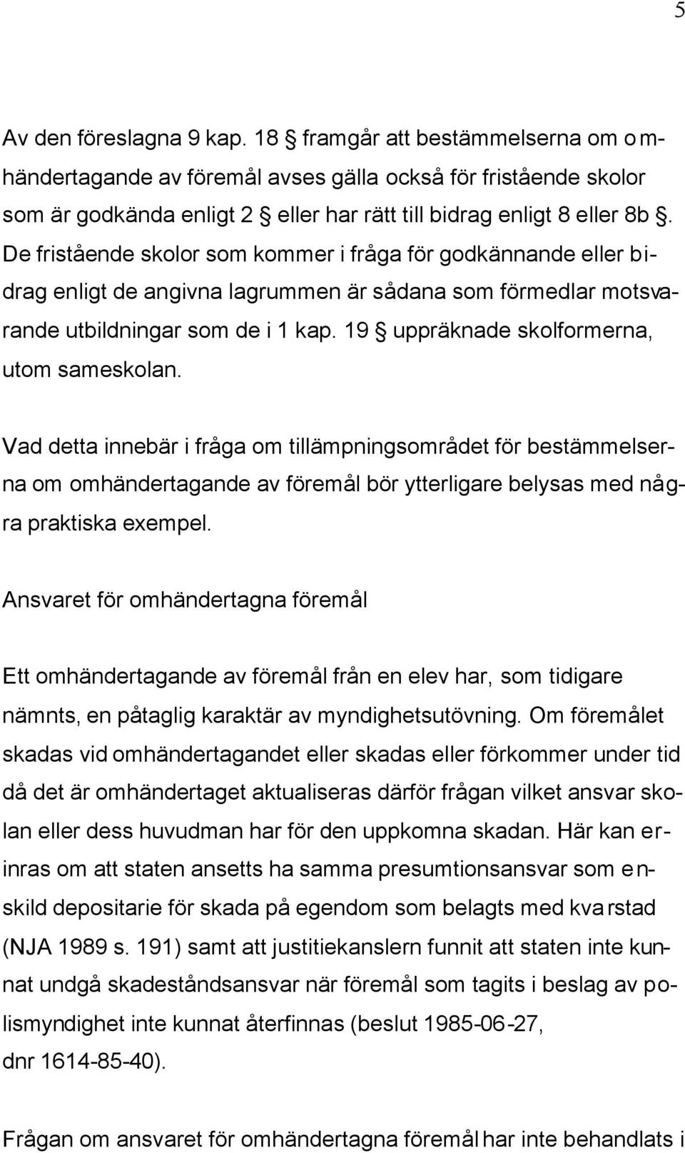 19 uppräknade skolformerna, utom sameskolan. Vad detta innebär i fråga om tillämpningsområdet för bestämmelserna om omhändertagande av föremål bör ytterligare belysas med några praktiska exempel.