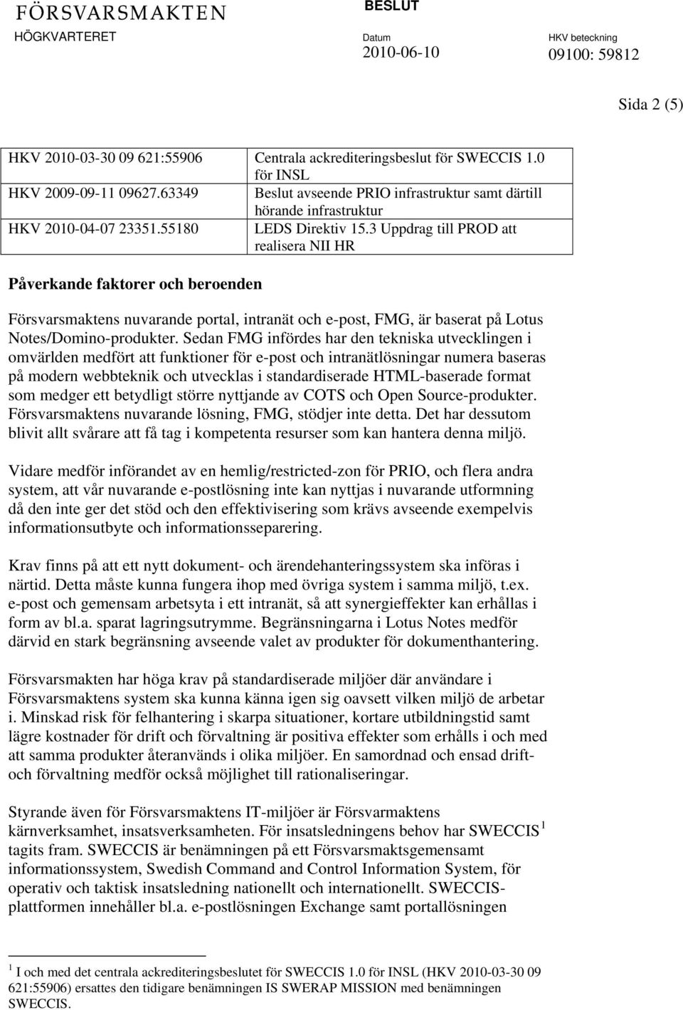 3 Uppdrag till PROD att realisera NII HR Påverkande faktorer och beroenden Försvarsmaktens nuvarande portal, intranät och e-post, FMG, är baserat på Lotus Notes/Domino-produkter.