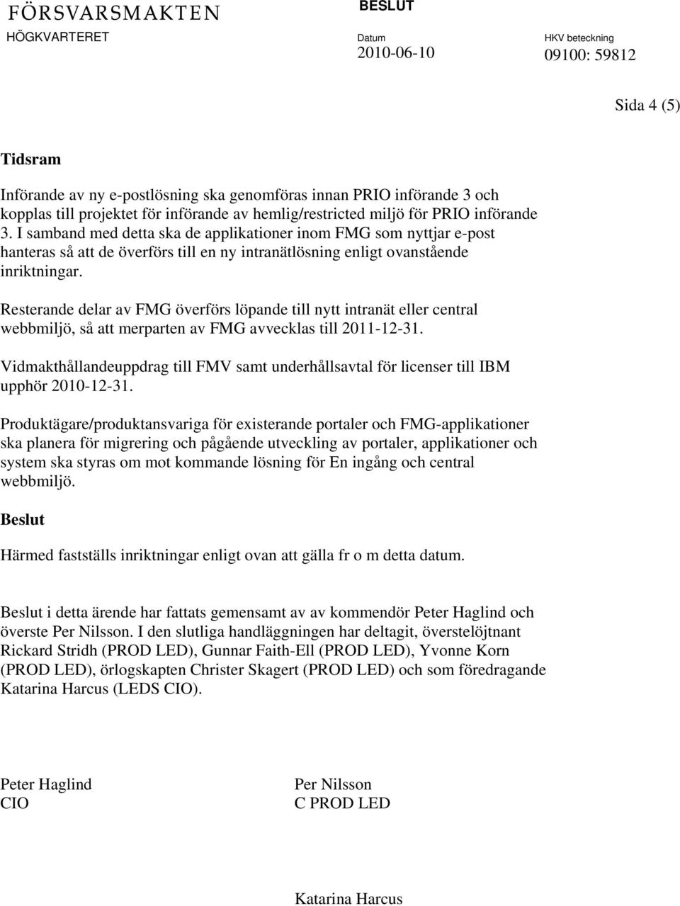 Resterande delar av FMG överförs löpande till nytt intranät eller central webbmiljö, så att merparten av FMG avvecklas till 2011-12-31.