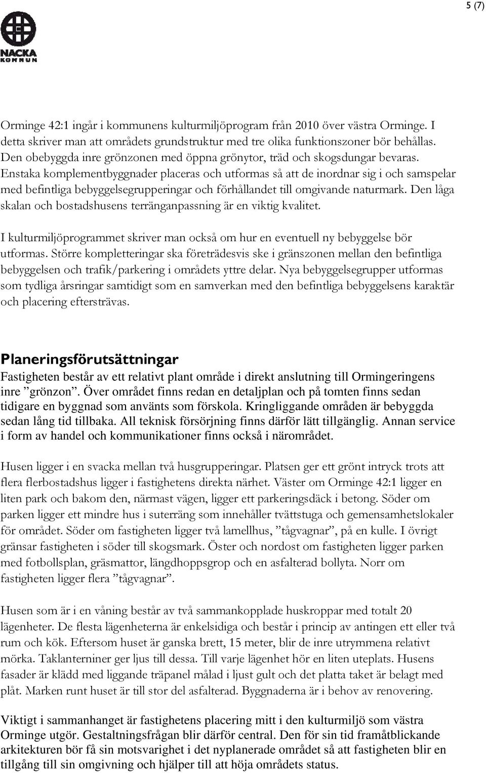 Enstaka komplementbyggnader placeras och utformas så att de inordnar sig i och samspelar med befintliga bebyggelsegrupperingar och förhållandet till omgivande naturmark.