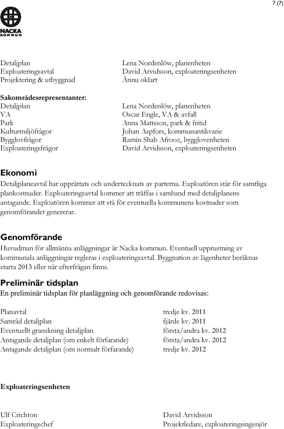 Arvidsson, exploateringsenheten Ekonomi Detaljplaneavtal har upprättats och undertecknats av parterna. Exploatören står för samtliga plankostnader.