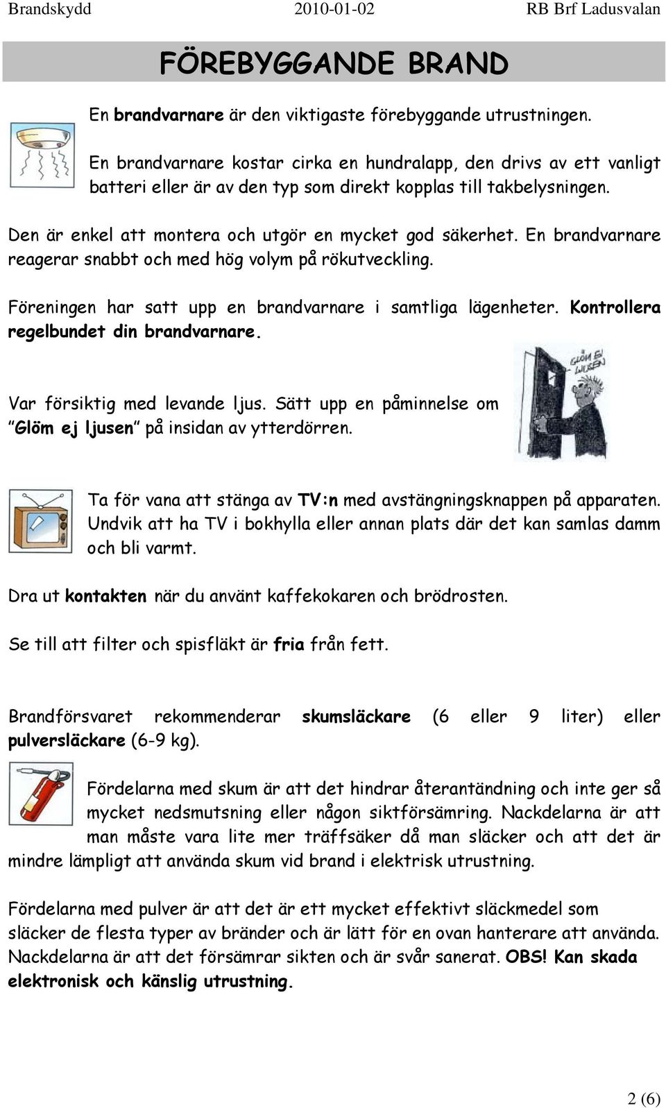 En brandvarnare reagerar snabbt och med hög volym på rökutveckling. Föreningen har satt upp en brandvarnare i samtliga lägenheter. Kontrollera regelbundet din brandvarnare.