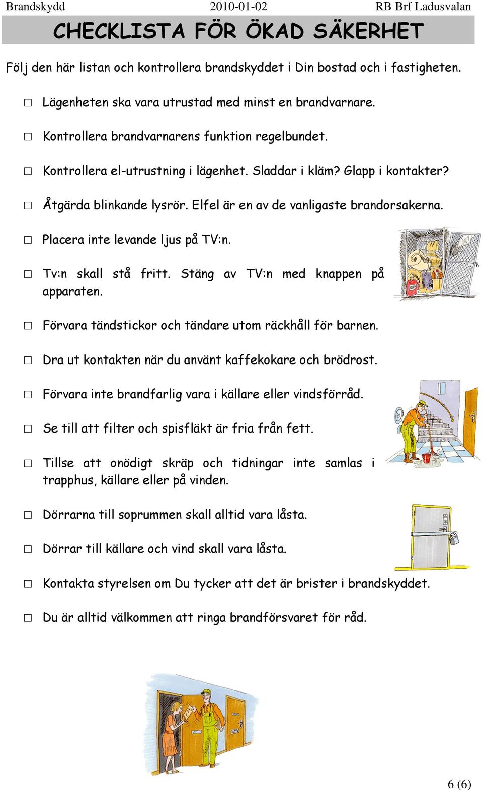 Placera inte levande ljus på TV:n. Tv:n skall stå fritt. Stäng av TV:n med knappen på apparaten. Förvara tändstickor och tändare utom räckhåll för barnen.