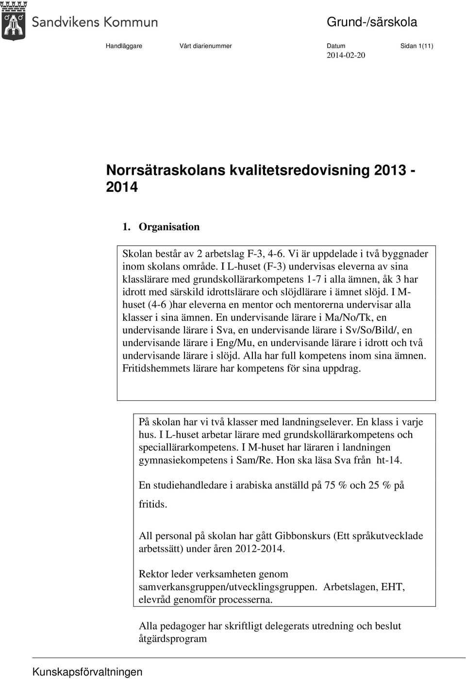 I L-huset (F-3) undervisas eleverna av sina klasslärare med grundskollärarkompetens 1-7 i alla ämnen, åk 3 har idrott med särskild idrottslärare och slöjdlärare i ämnet slöjd.