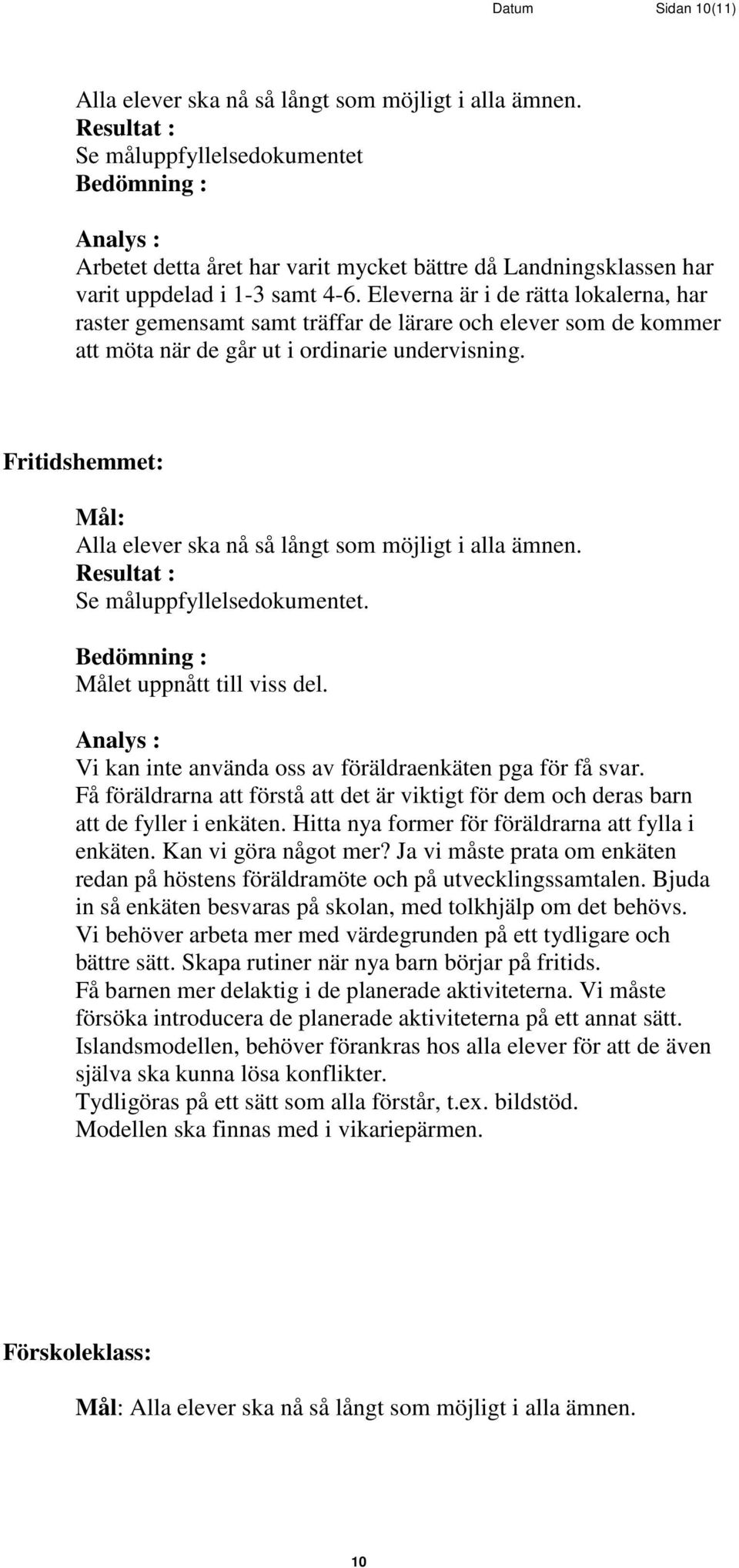 Fritidshemmet: Mål: Alla elever ska nå så långt som möjligt i alla ämnen. Se måluppfyllelsedokumentet. Målet uppnått till viss del. Vi kan inte använda oss av föräldraenkäten pga för få svar.