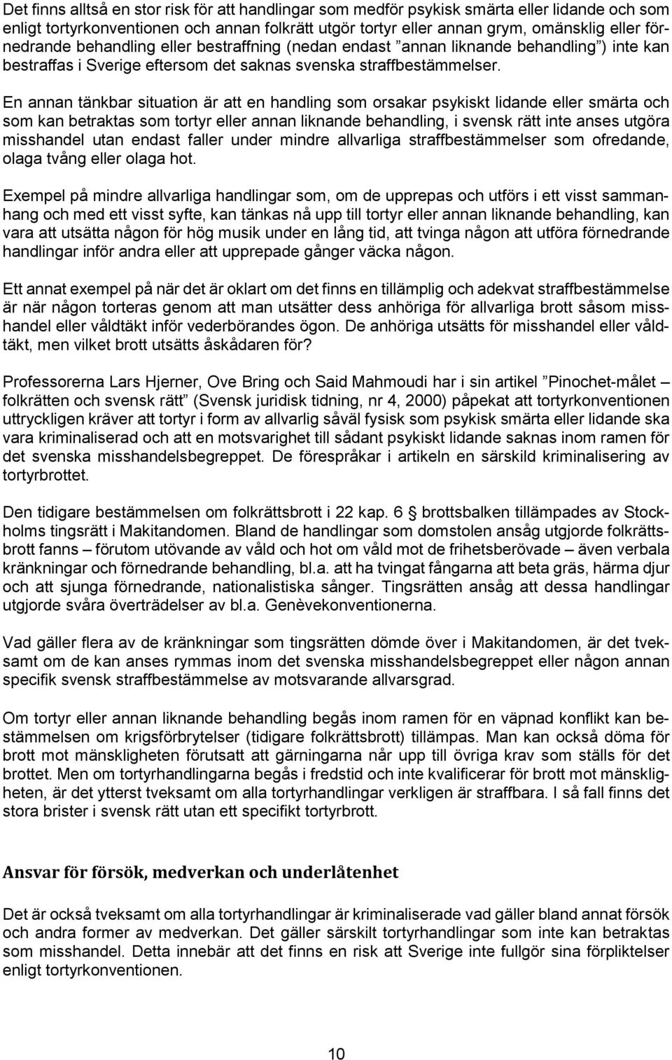 En annan tänkbar situation är att en handling som orsakar psykiskt lidande eller smärta och som kan betraktas som tortyr eller annan liknande behandling, i svensk rätt inte anses utgöra misshandel