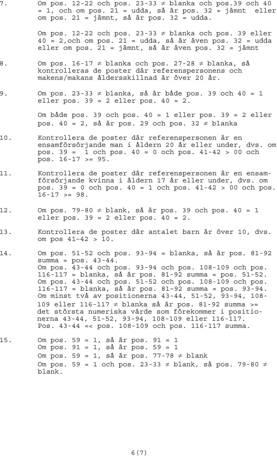 27-28 blanka, så kontrolleras de poster där referenspersonens och makens/makans åldersskillnad är över 20 år. 9. Om pos. 23-33 blanka, så är både pos. 39 och 40 = eller pos. 39 = 2 eller pos. 40 = 2.