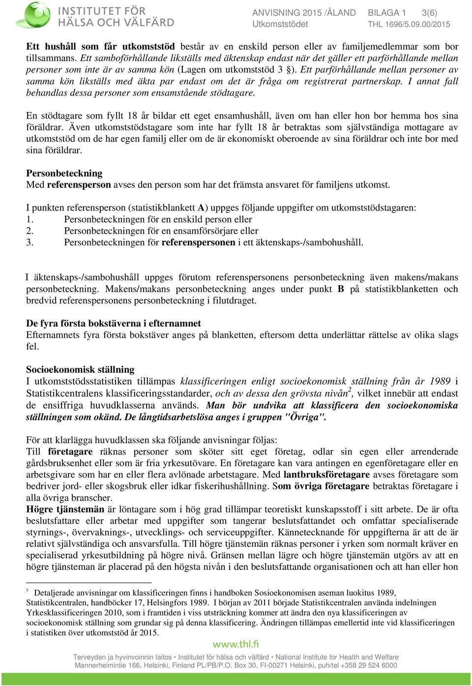 Ett parförhållande mellan personer av samma kön likställs med äkta par endast om det är fråga om registrerat partnerskap. I annat fall behandlas dessa personer som ensamstående stödtagare.