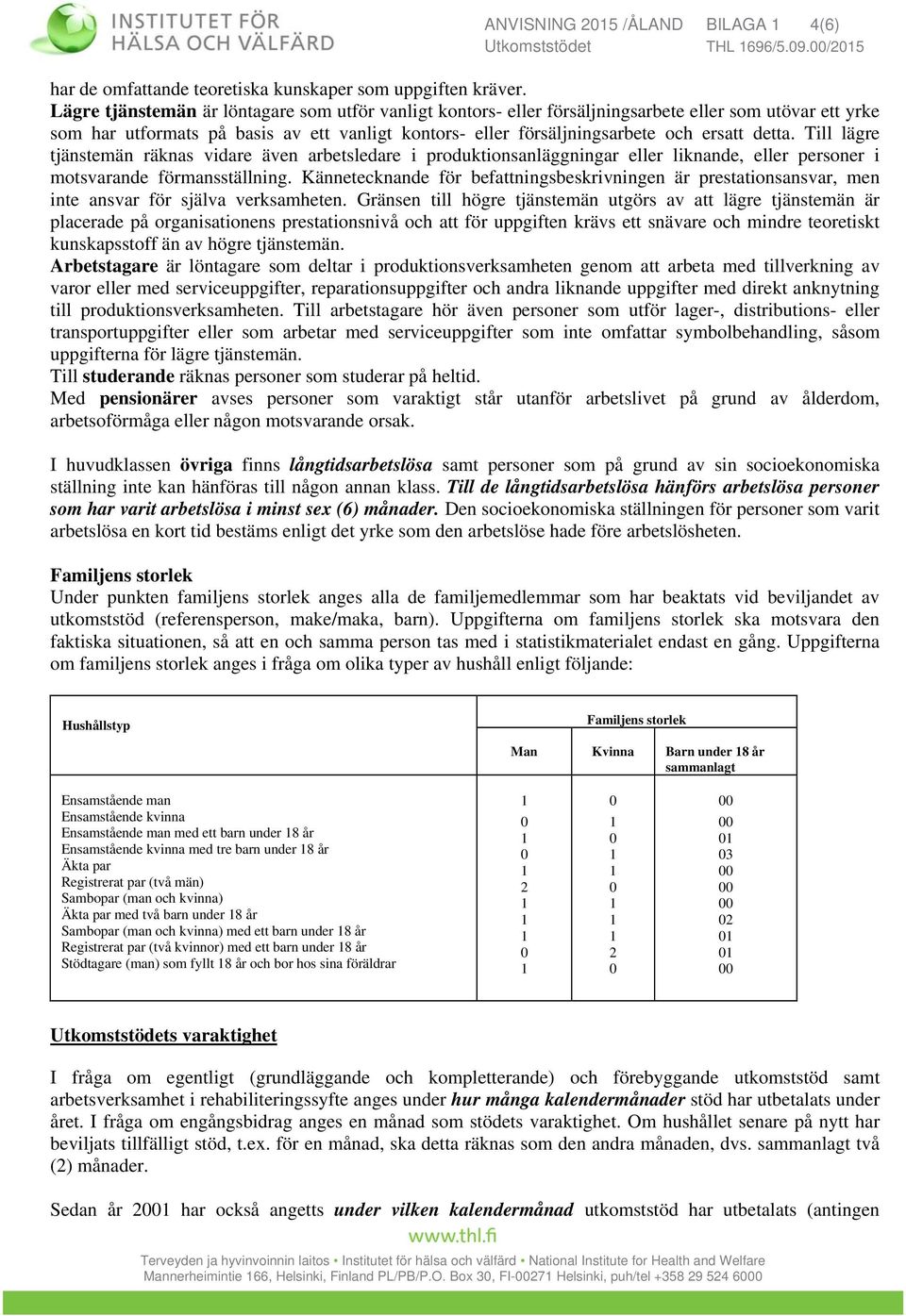 detta. Till lägre tjänstemän räknas vidare även arbetsledare i produktionsanläggningar eller liknande, eller personer i motsvarande förmansställning.