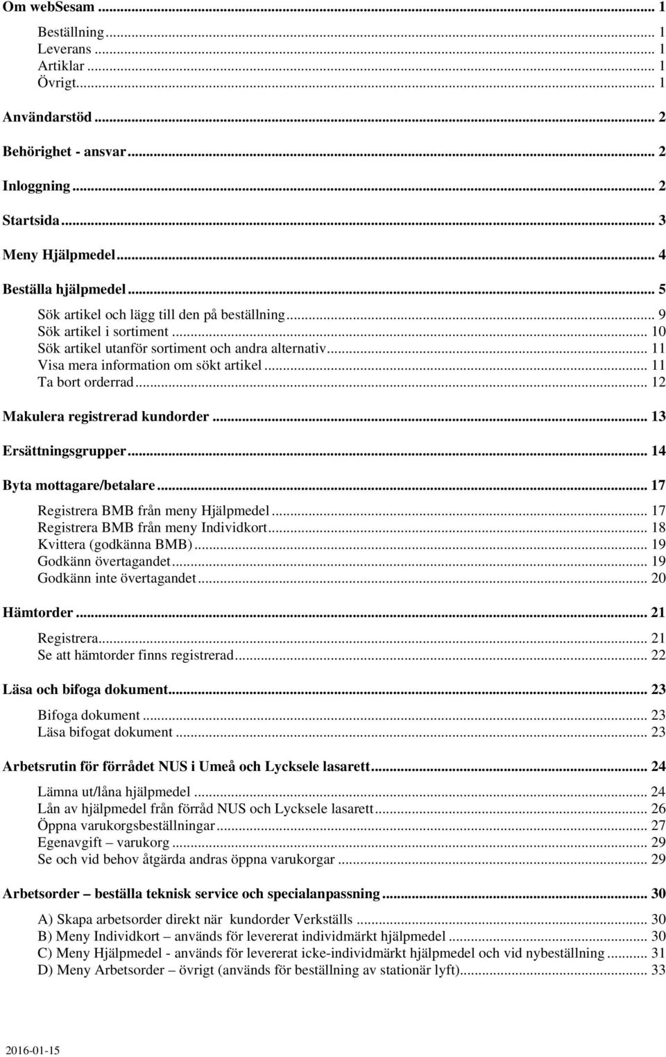 .. 11 Ta bort orderrad... 12 Makulera registrerad kundorder... 13 Ersättningsgrupper... 14 Byta mottagare/betalare... 17 Registrera BMB från meny Hjälpmedel... 17 Registrera BMB från meny Individkort.