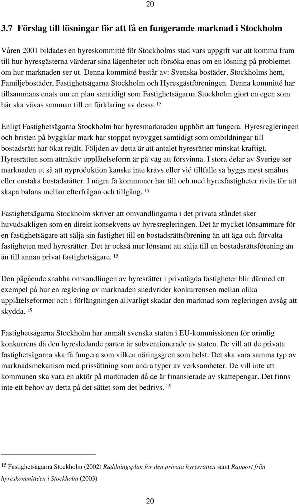 Denna kommitté består av: Svenska bostäder, Stockholms hem, Familjebostäder, Fastighetsägarna Stockholm och Hyresgästföreningen.