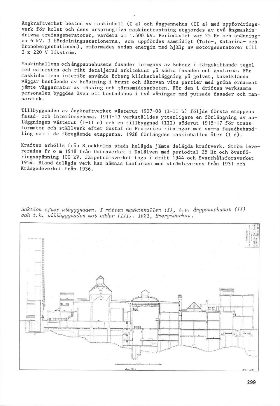 I fördelningsstationerna, som uppfördes samtidigt (Tule-, Katarina- och Kronobergsstationen), omformades sedan energin med hjälp av motorgeneratorer till 2 x 220 V likström.