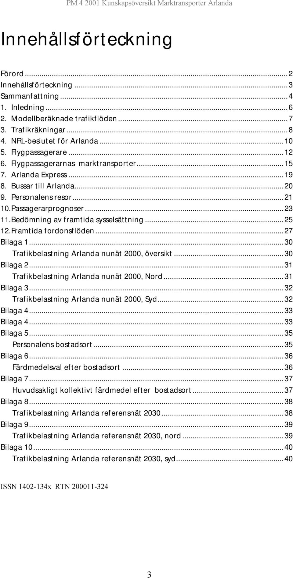 Bedömning av framtida sysselsättning...25 12. Framtida fordonsflöden...27 Bilaga 1...30 Trafikbelastning Arlanda nunät 2000, översikt...30 Bilaga 2...31 Trafikbelastning Arlanda nunät 2000, Nord.