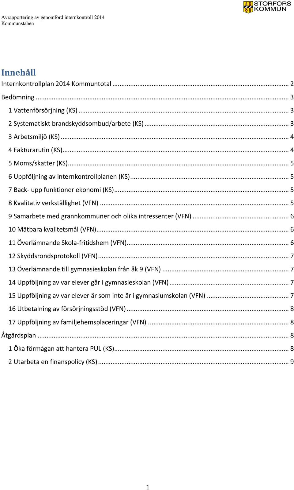 .. 5 9 Samarbete med grannkommuner och olika intressenter (VFN)... 6 10 Mätbara kvalitetsmål (VFN)... 6 11 Överlämnande Skola-fritidshem (VFN)... 6 12 Skyddsrondsprotokoll (VFN).