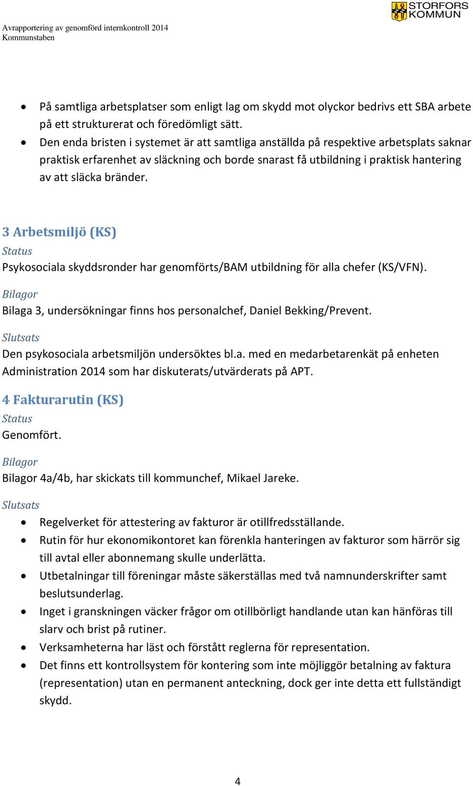 3 Arbetsmiljö (KS) Psykosociala skyddsronder har genomförts/bam utbildning för alla chefer (KS/VFN). Bilaga 3, undersökningar finns hos personalchef, Daniel Bekking/Prevent.