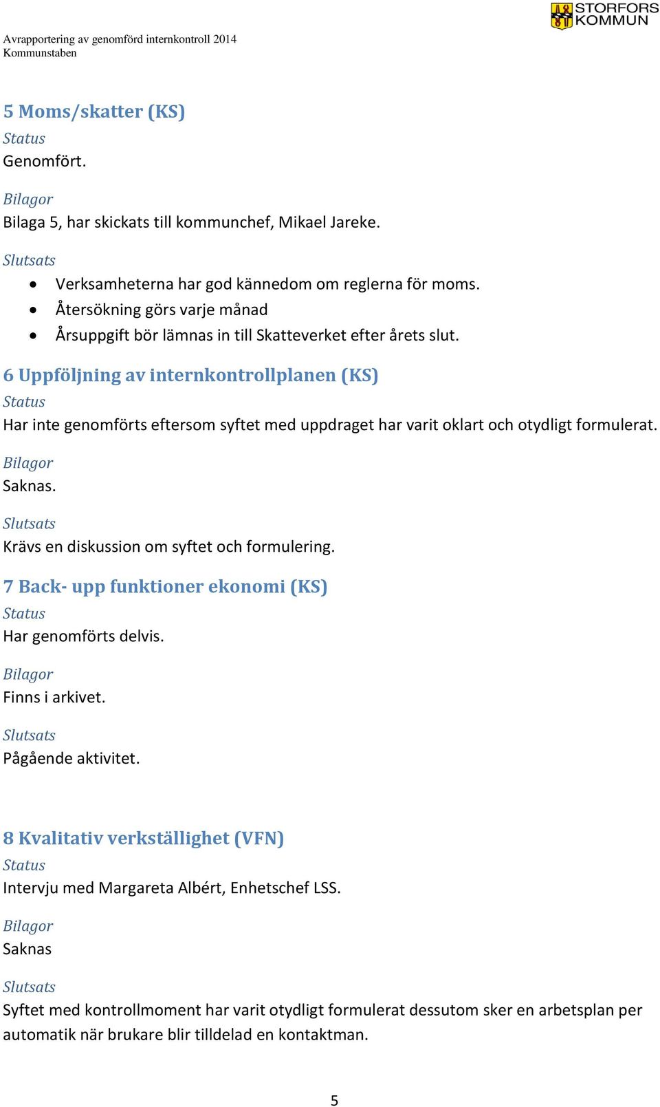 6 Uppföljning av internkontrollplanen (KS) Har inte genomförts eftersom syftet med uppdraget har varit oklart och otydligt formulerat. Krävs en diskussion om syftet och formulering.