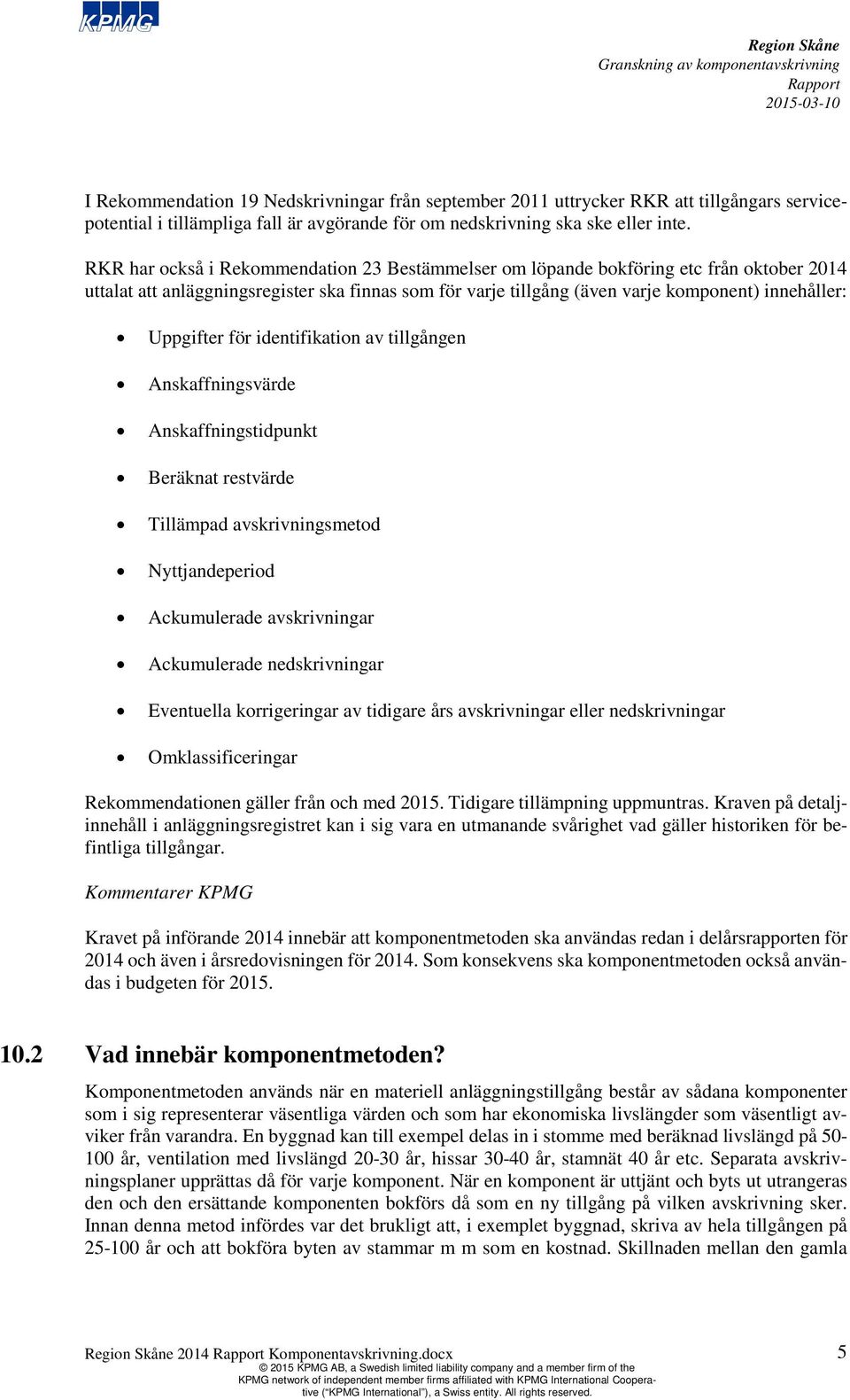 Uppgifter för identifikation av tillgången Anskaffningsvärde Anskaffningstidpunkt Beräknat restvärde Tillämpad avskrivningsmetod Nyttjandeperiod Ackumulerade avskrivningar Ackumulerade nedskrivningar