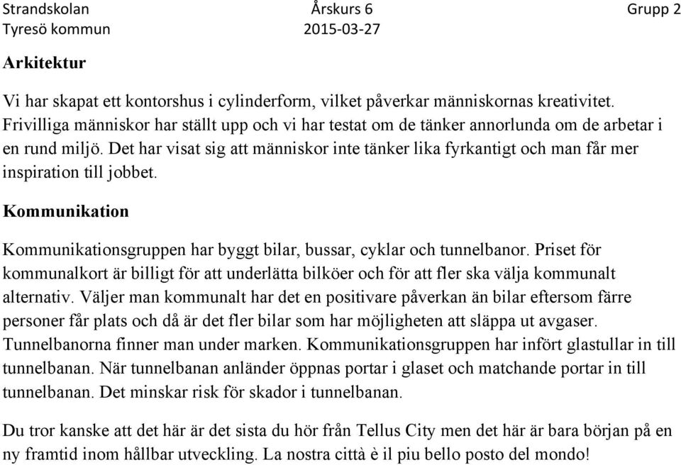 Det har visat sig att människor inte tänker lika fyrkantigt och man får mer inspiration till jobbet. Kommunikation Kommunikationsgruppen har byggt bilar, bussar, cyklar och tunnelbanor.