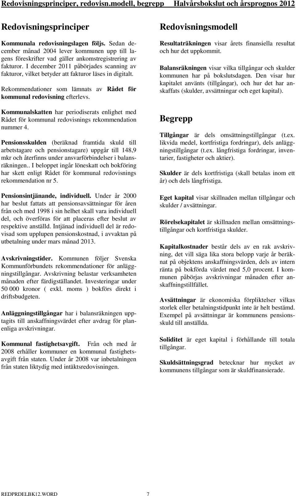 I december 2011 påbörjades scanning av fakturor, vilket betyder att fakturor läses in digitalt. Rekommendationer som lämnats av Rådet för kommunal redovisning efterlevs.