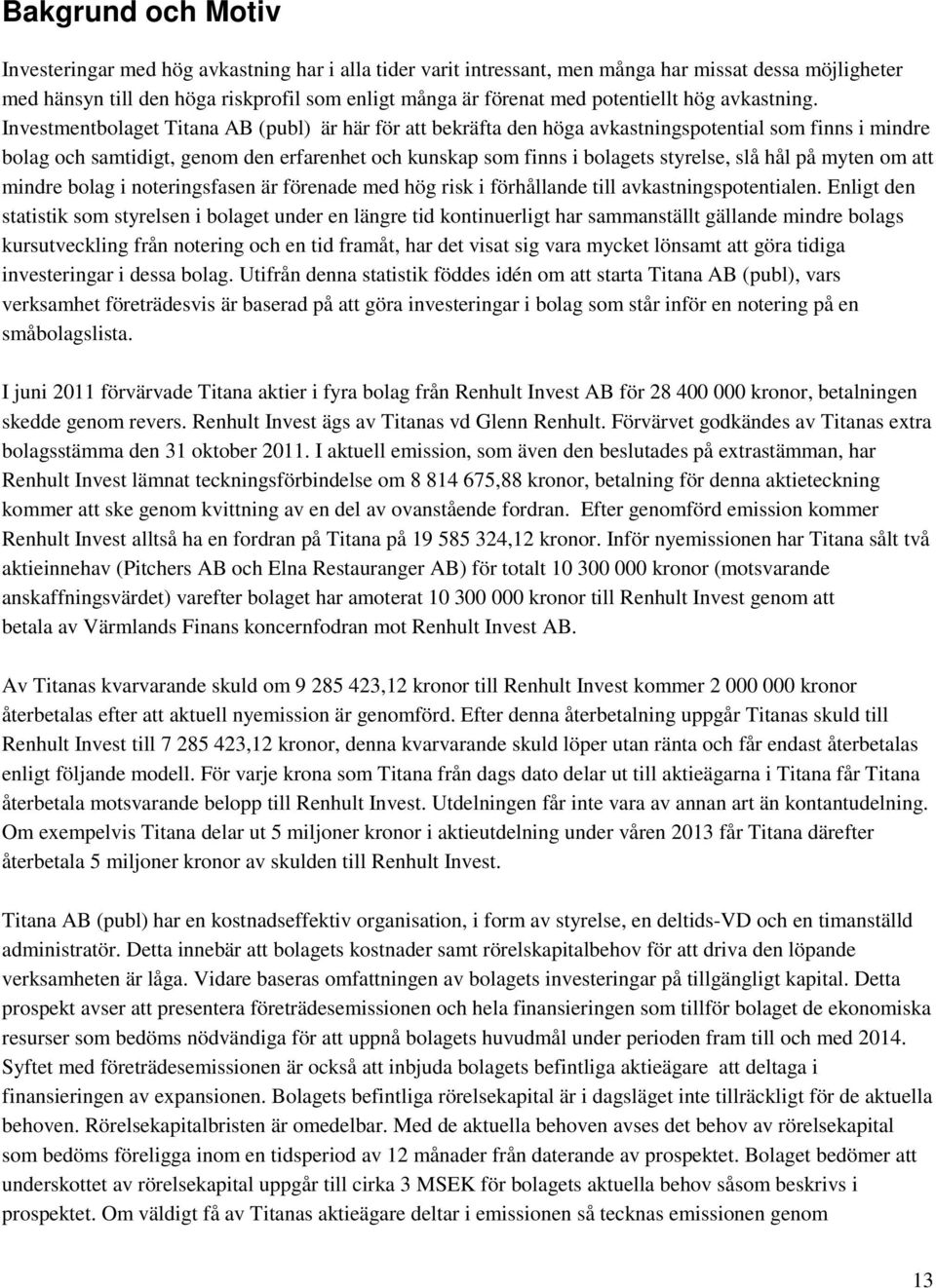 Investmentbolaget Titana AB (publ) är här för att bekräfta den höga avkastningspotential som finns i mindre bolag och samtidigt, genom den erfarenhet och kunskap som finns i bolagets styrelse, slå