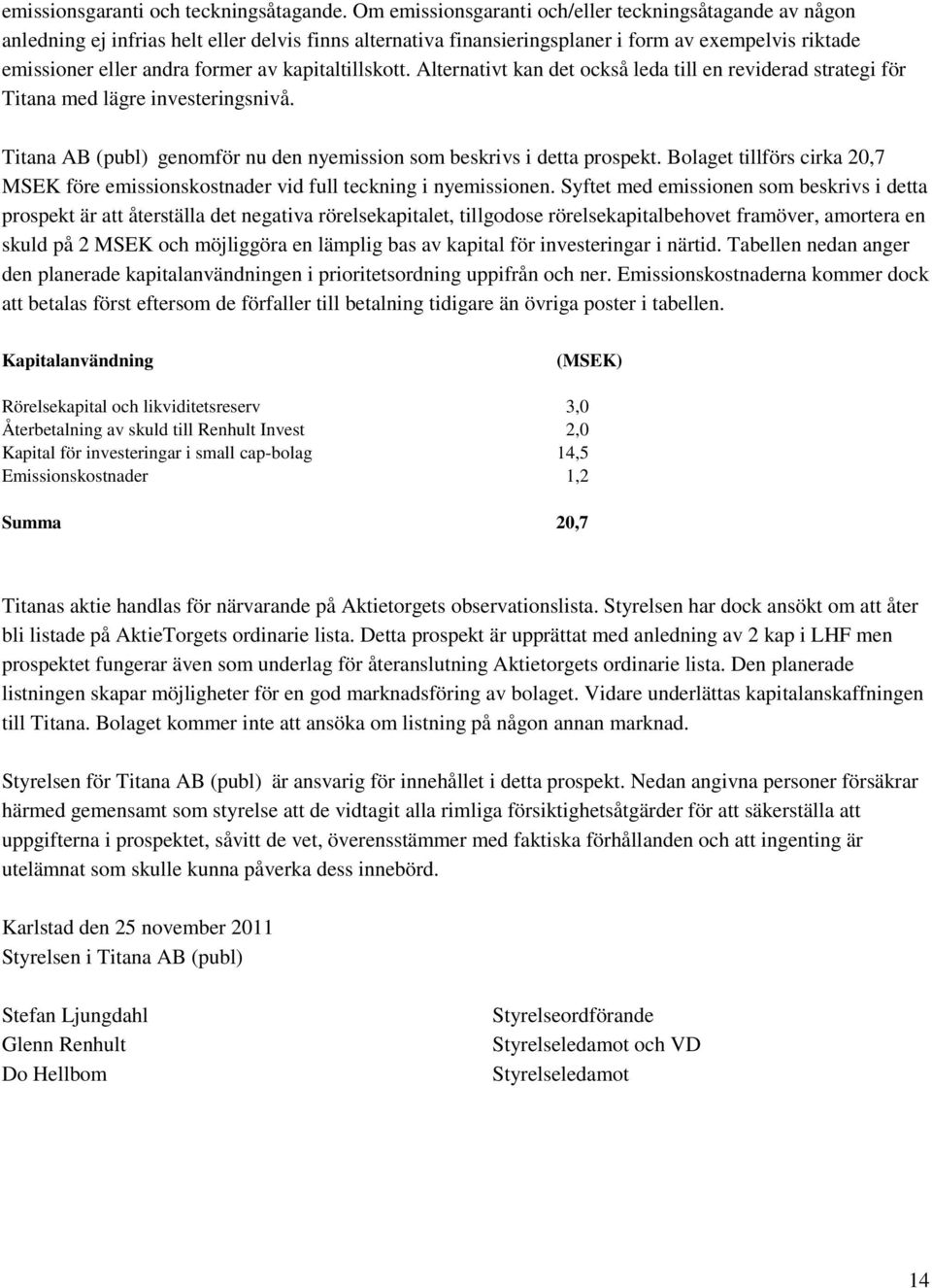 kapitaltillskott. Alternativt kan det också leda till en reviderad strategi för Titana med lägre investeringsnivå. Titana AB (publ) genomför nu den nyemission som beskrivs i detta prospekt.