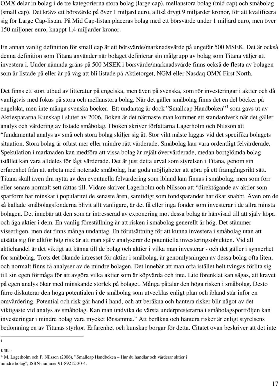 På Mid Cap-listan placeras bolag med ett börsvärde under 1 miljard euro, men över 150 miljoner euro, knappt 1,4 miljarder kronor.