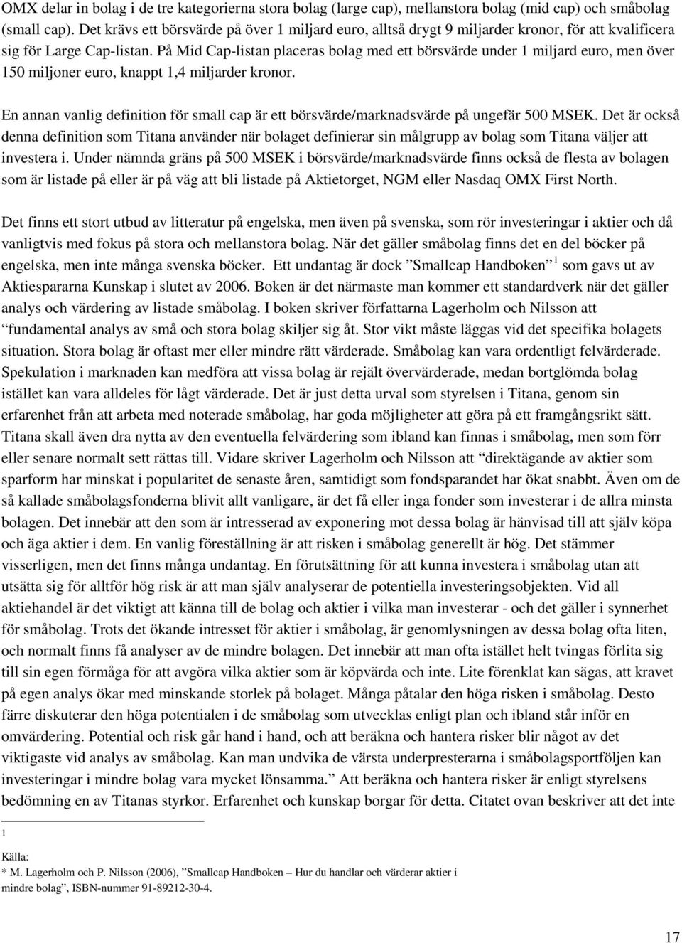 På Mid Cap-listan placeras bolag med ett börsvärde under 1 miljard euro, men över 150 miljoner euro, knappt 1,4 miljarder kronor.