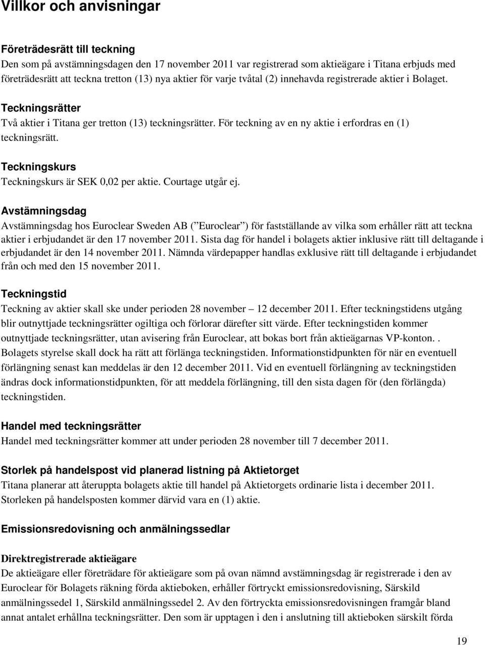 Teckningskurs Teckningskurs är SEK 0,02 per aktie. Courtage utgår ej.