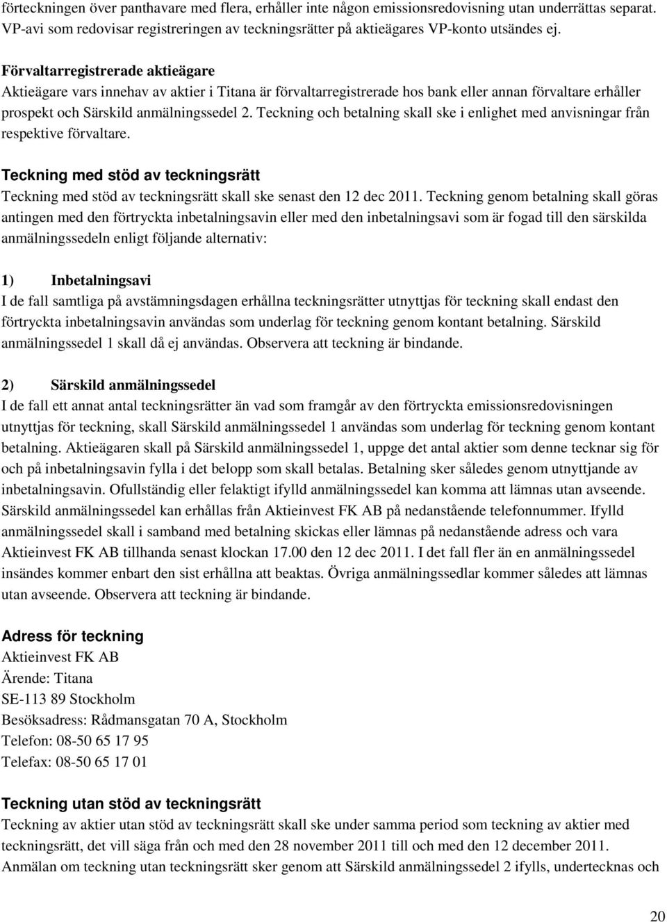 Teckning och betalning skall ske i enlighet med anvisningar från respektive förvaltare. Teckning med stöd av teckningsrätt Teckning med stöd av teckningsrätt skall ske senast den 12 dec 2011.