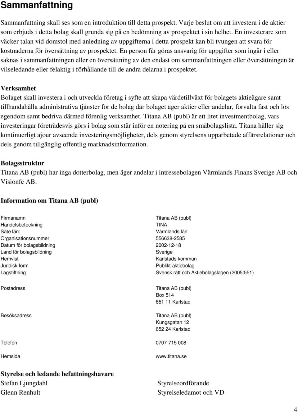 En investerare som väcker talan vid domstol med anledning av uppgifterna i detta prospekt kan bli tvungen att svara för kostnaderna för översättning av prospektet.