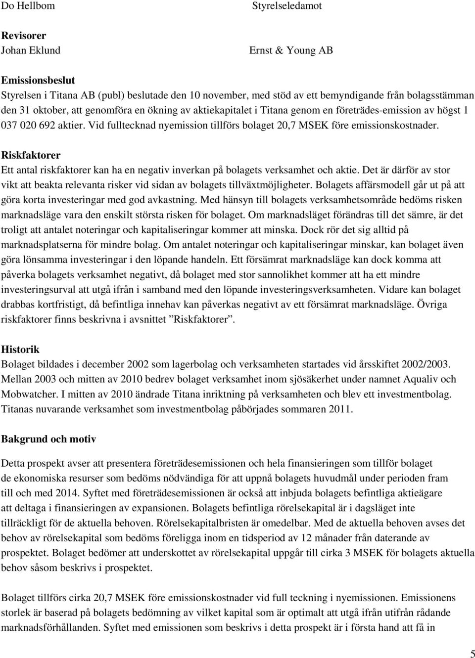 Riskfaktorer Ett antal riskfaktorer kan ha en negativ inverkan på bolagets verksamhet och aktie. Det är därför av stor vikt att beakta relevanta risker vid sidan av bolagets tillväxtmöjligheter.