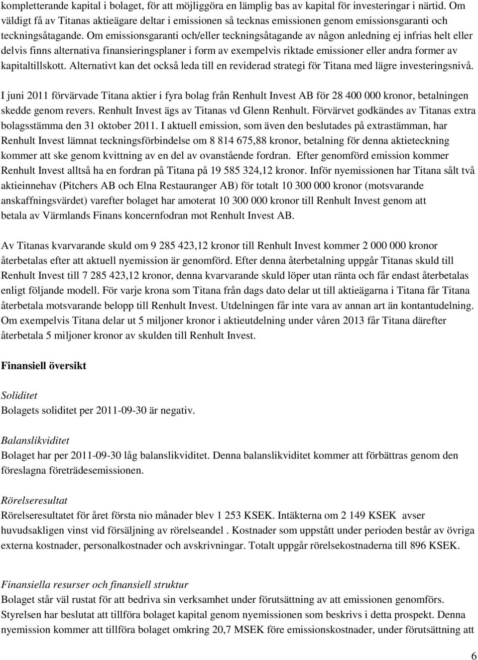 Om emissionsgaranti och/eller teckningsåtagande av någon anledning ej infrias helt eller delvis finns alternativa finansieringsplaner i form av exempelvis riktade emissioner eller andra former av