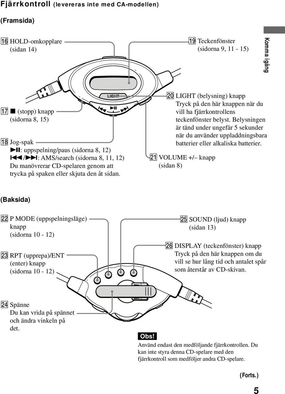 när du vill ha fjärrkontrollens teckenfönster belyst Belysningen är tänd under ungefär 5 sekunder när du använder uppladdningsbara batterier eller alkaliska batterier wa VOLUME +/ knapp (sidan 8)