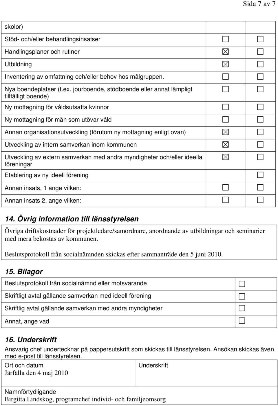 enligt ovan) Utveckling av intern samverkan inom kommunen Utveckling av extern samverkan med andra myndigheter och/eller ideella föreningar Etablering av ny ideell förening Annan insats, 1 ange