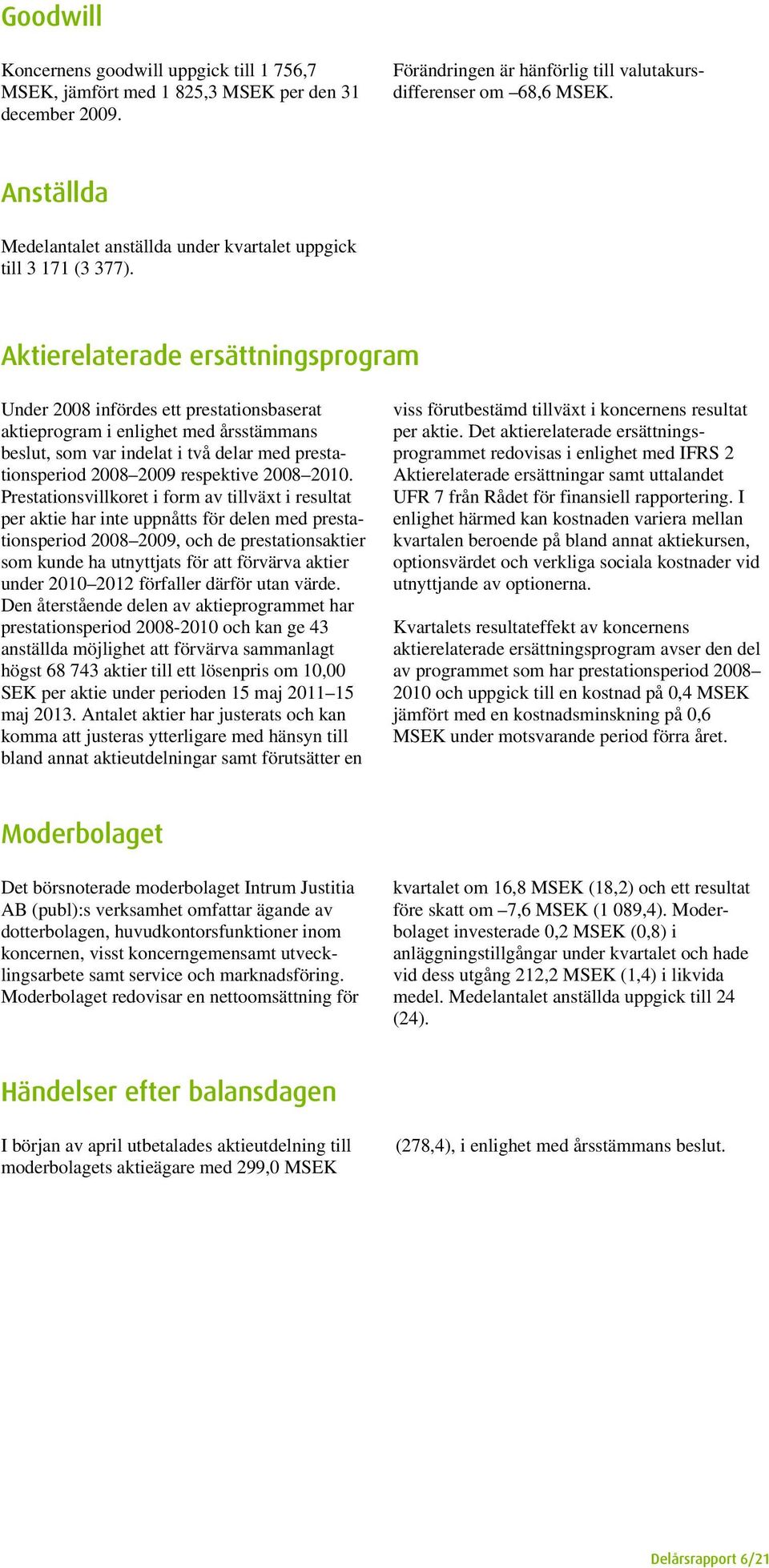 Aktierelaterade ersättningsprogram Under 2008 infördes ett prestationsbaserat aktieprogram i enlighet med årsstämmans beslut, som var indelat i två delar med prestationsperiod 2008 2009 respektive