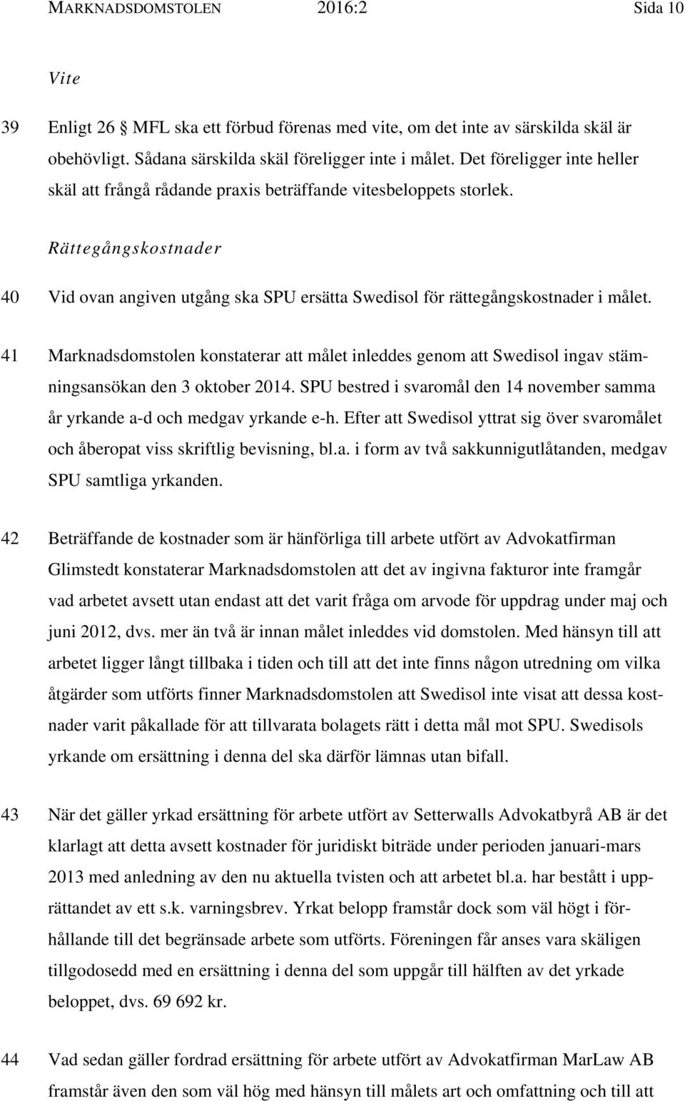 41 Marknadsdomstolen konstaterar att målet inleddes genom att Swedisol ingav stämningsansökan den 3 oktober 2014. SPU bestred i svaromål den 14 november samma år yrkande a-d och medgav yrkande e-h.