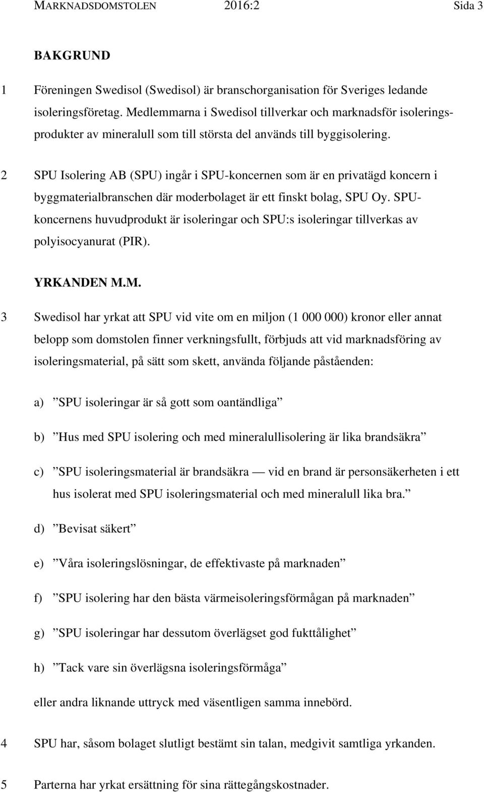 2 SPU Isolering AB (SPU) ingår i SPU-koncernen som är en privatägd koncern i byggmaterialbranschen där moderbolaget är ett finskt bolag, SPU Oy.