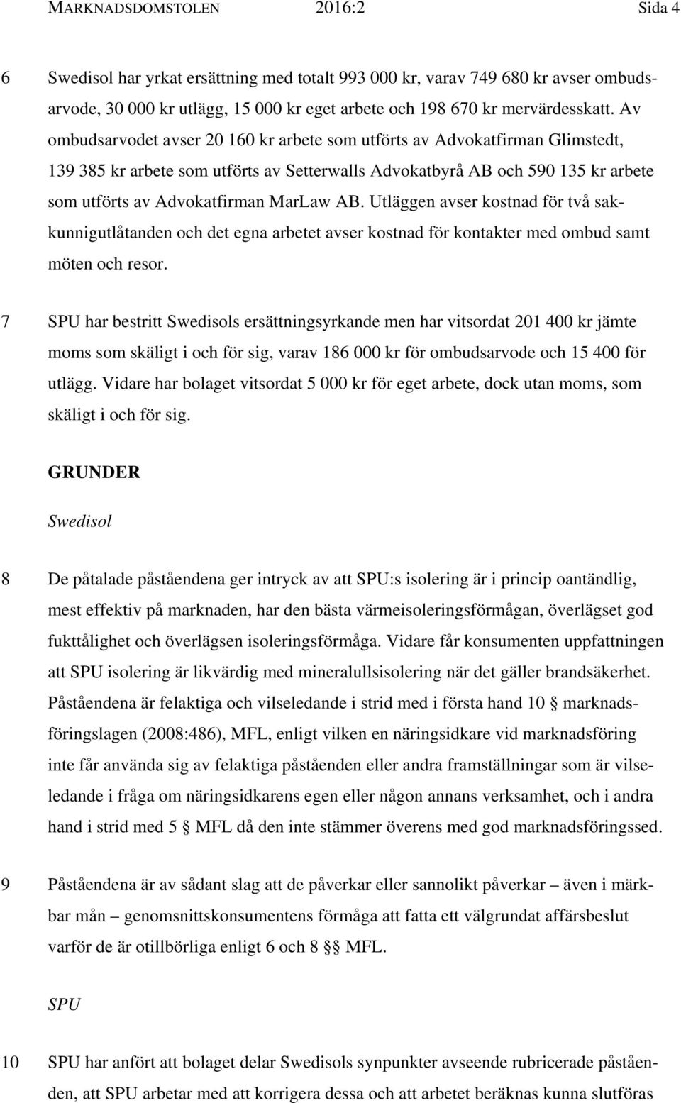 AB. Utläggen avser kostnad för två sakkunnigutlåtanden och det egna arbetet avser kostnad för kontakter med ombud samt möten och resor.