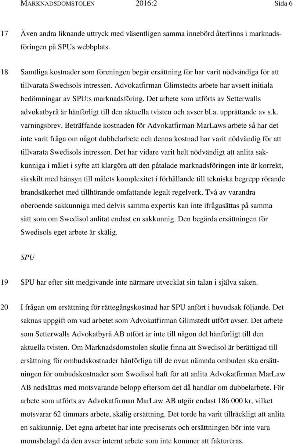 Advokatfirman Glimstedts arbete har avsett initiala bedömningar av SPU:s marknadsföring. Det arbete som utförts av Setterwalls advokatbyrå är hänförligt till den aktuella tvisten och avser bl.a. upprättande av s.