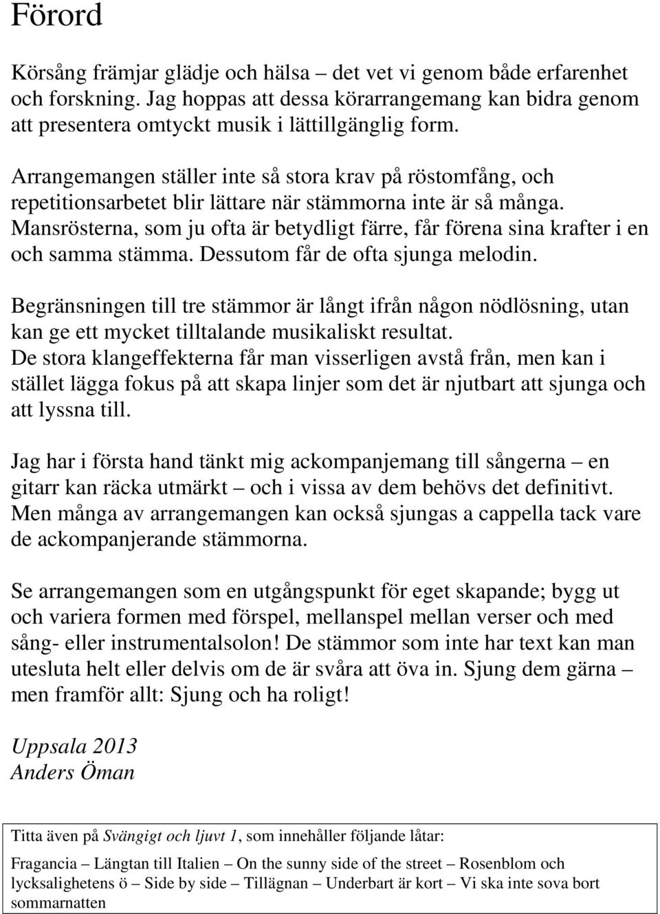 Dessutom får de ofta sunga melodin. egränsningen tre stämmor är långt ifrån någon nödlösning, utan kan ge ett mycket talande musikaliskt resultat.