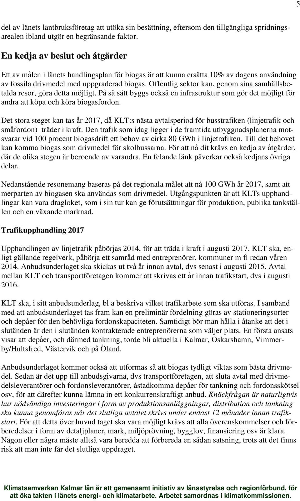 Offentlig sektor kan, genom sina samhällsbetalda resor, göra detta möjligt. På så sätt byggs också en infrastruktur som gör det möjligt för andra att köpa och köra biogasfordon.