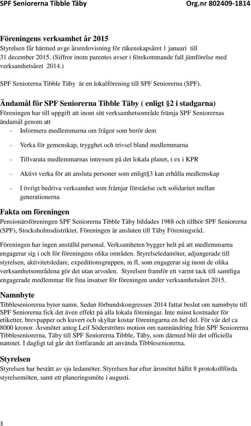 Ändamål för SPF Seniorerna Tibble Täby ( enligt 2 i stadgarna) Föreningen har till uppgift att inom sitt verksamhetsområde främja SPF Seniorernas ändamål genom att - Informera medlemmarna om frågor