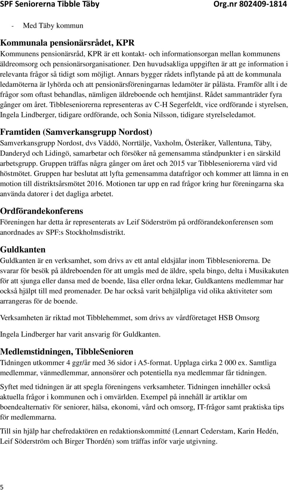 Annars bygger rådets inflytande på att de kommunala ledamöterna är lyhörda och att pensionärsföreningarnas ledamöter är pålästa.