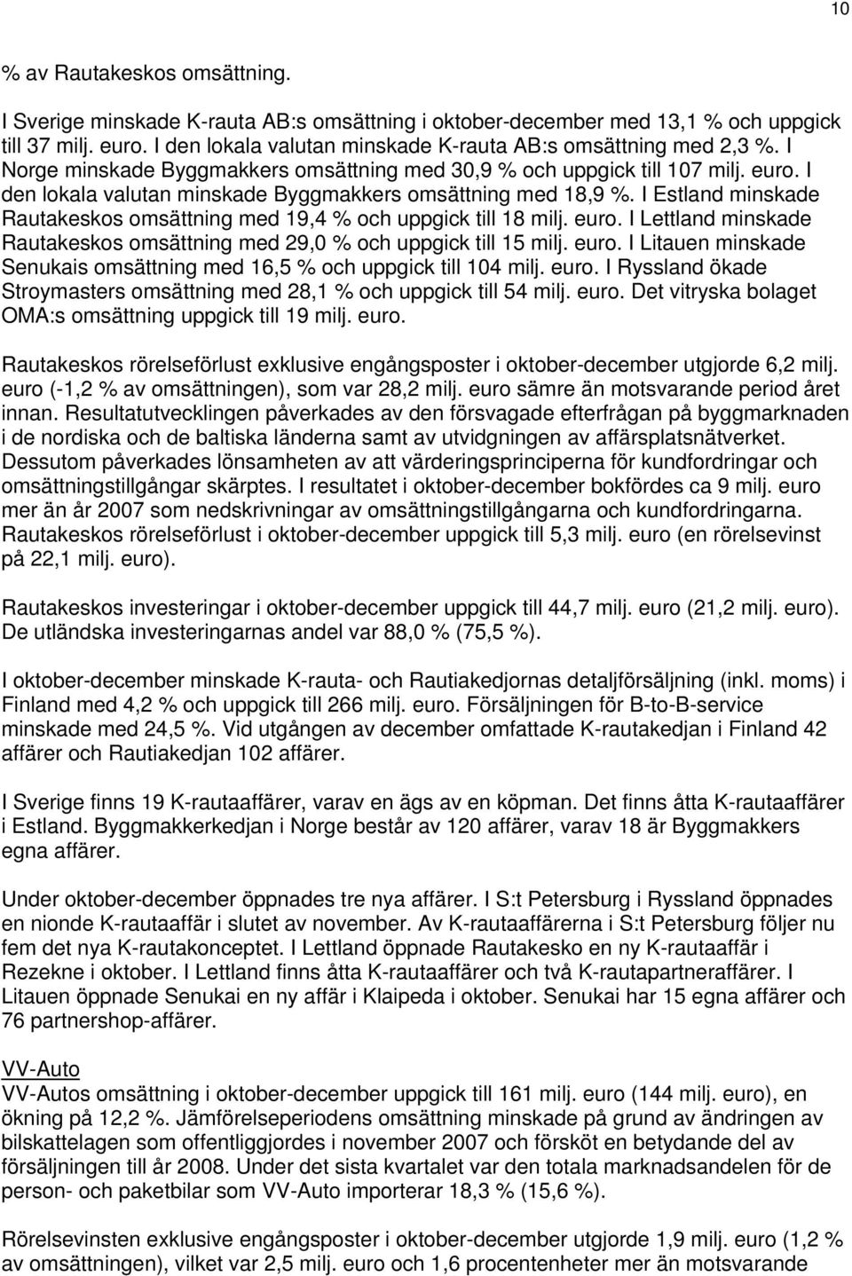 I Estland minskade Rautakeskos omsättning med 19,4 % och uppgick till 18 milj.. I Lettland minskade Rautakeskos omsättning med 29,0 % och uppgick till 15 milj.