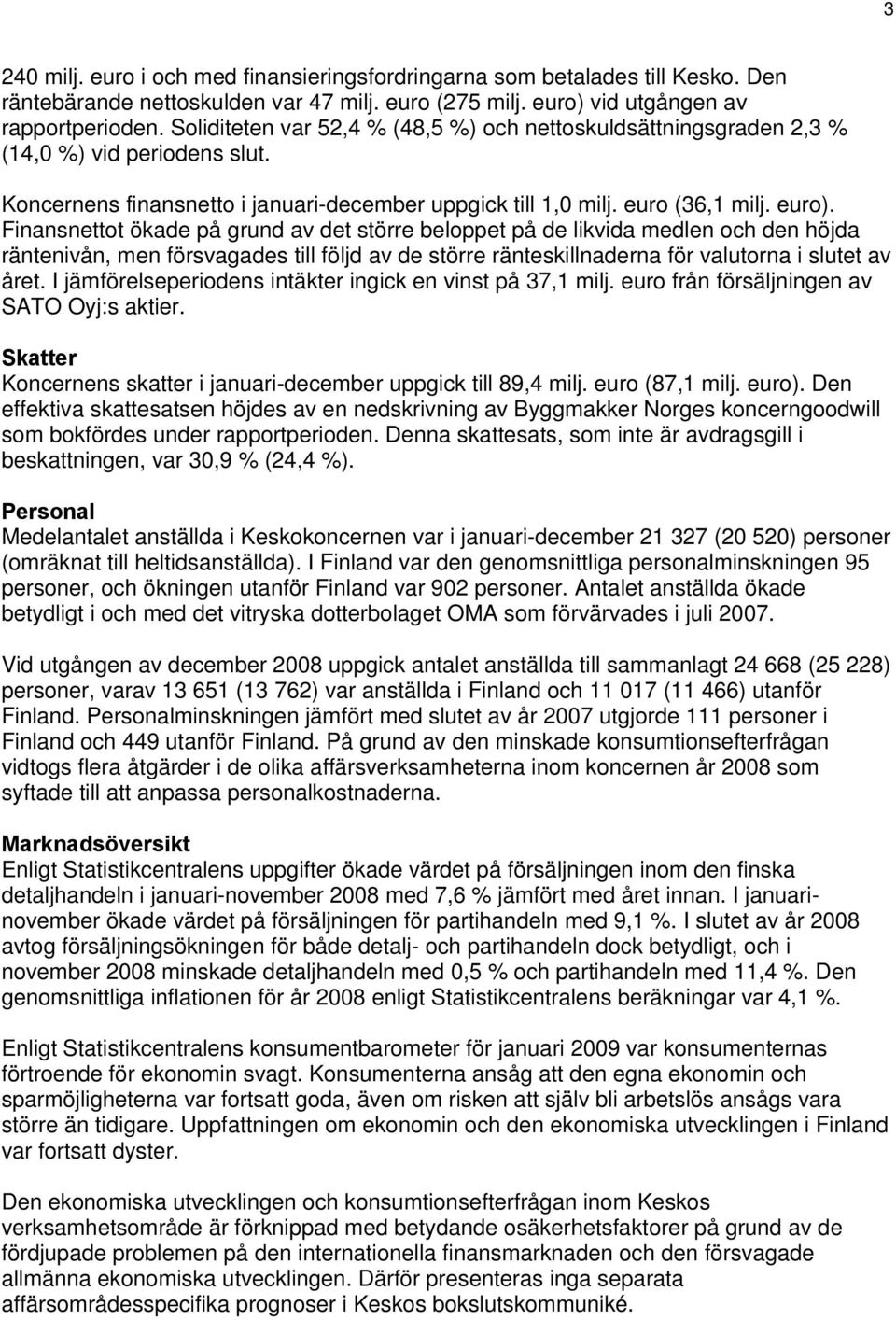 Finansnettot ökade på grund av det större beloppet på de likvida medlen och den höjda räntenivån, men försvagades till följd av de större ränteskillnaderna för valutorna i slutet av året.