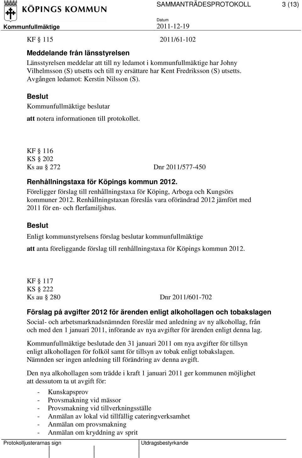 Föreligger förslag till renhållningstaxa för Köping, Arboga och Kungsörs kommuner 2012. Renhållningstaxan föreslås vara oförändrad 2012 jämfört med 2011 för en- och flerfamiljshus.