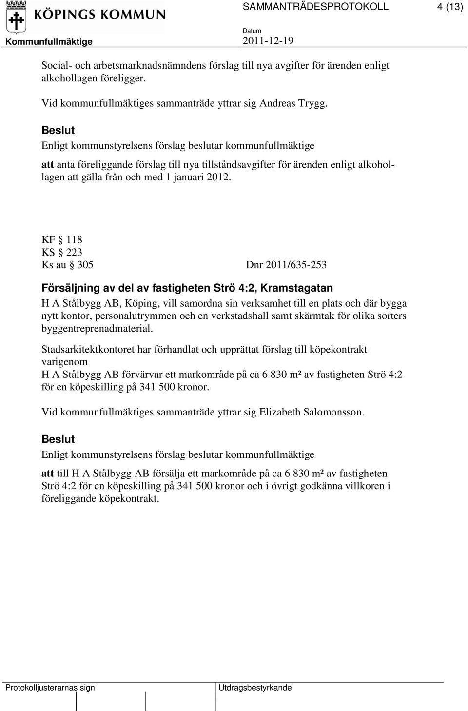 KF 118 KS 223 Ks au 305 Dnr 2011/635-253 Försäljning av del av fastigheten Strö 4:2, Kramstagatan H A Stålbygg AB, Köping, vill samordna sin verksamhet till en plats och där bygga nytt kontor,