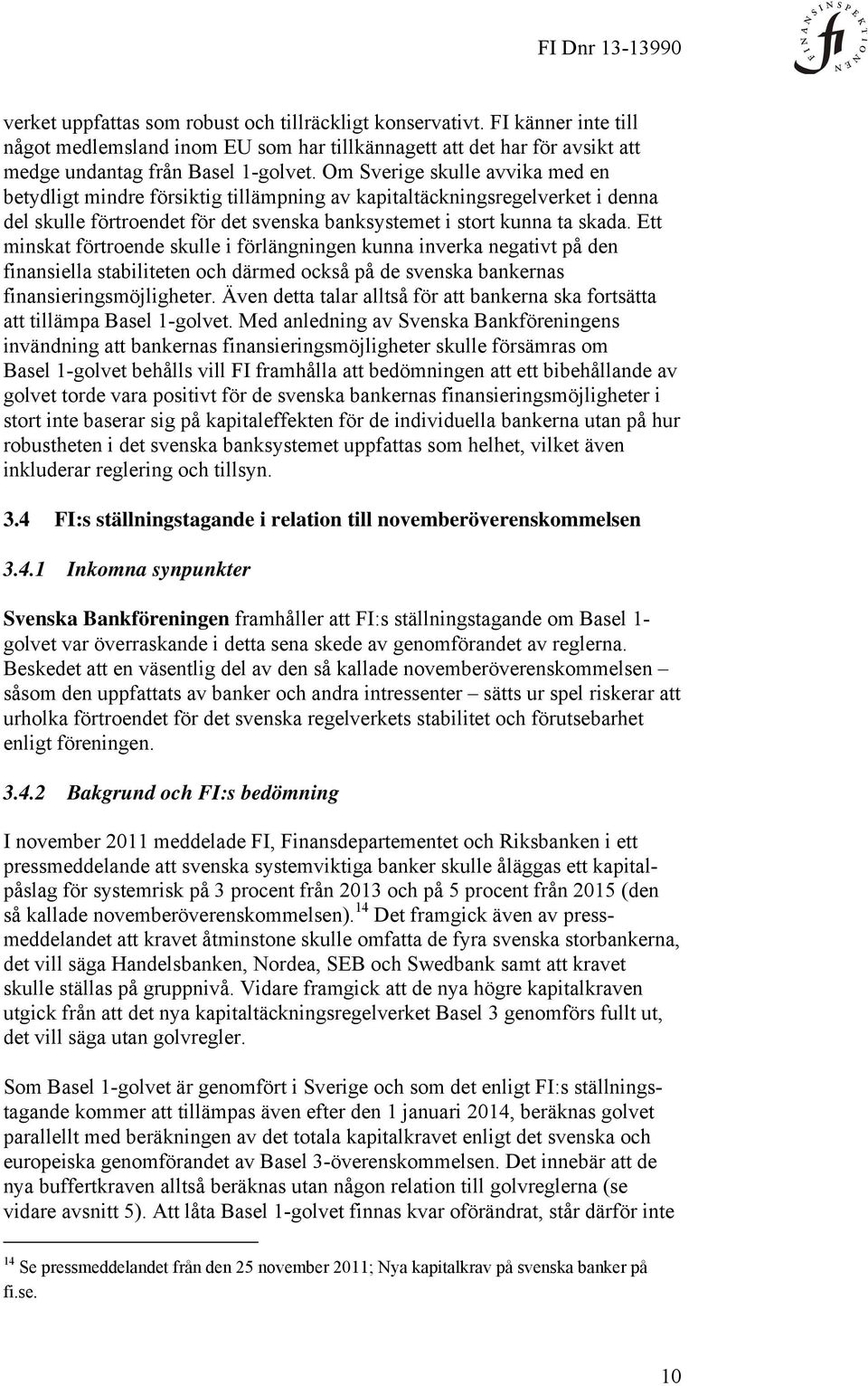 Ett minskat förtroende skulle i förlängningen kunna inverka negativt på den finansiella stabiliteten och därmed också på de svenska bankernas finansieringsmöjligheter.