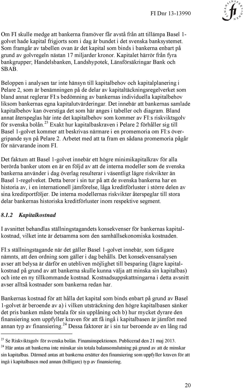 Kapitalet härrör från fyra bankgrupper; Handelsbanken, Landshypotek, Länsförsäkringar Bank och SBAB.